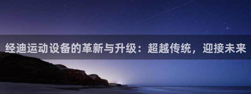 BWIN体育官方正版app娱乐平台：经迪运动设备的革新与升级