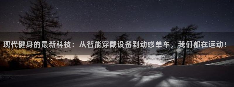 BWIN体育官网下载平台假的吗是真的吗吗：现代健身的最新科技