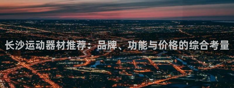 BWIN体育官方正版app神州：长沙运动器材推荐：品