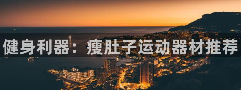 BWIN体育官网下载平台：健身利器：瘦肚子运动器材推荐