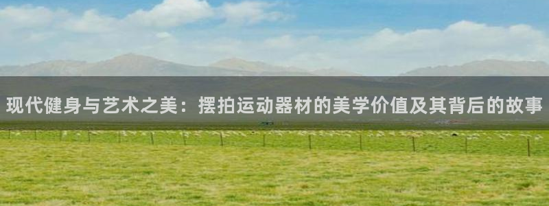 BWIN体育官网下载平台注册要钱吗：现代健身与艺术之美：摆拍