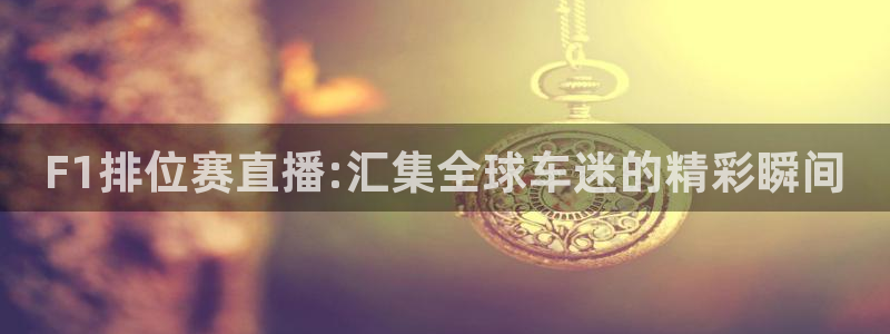 劲爆体育免费直播nba边看边玩1.新通道.top：F1排位赛直播:汇集全球车迷的精彩瞬间