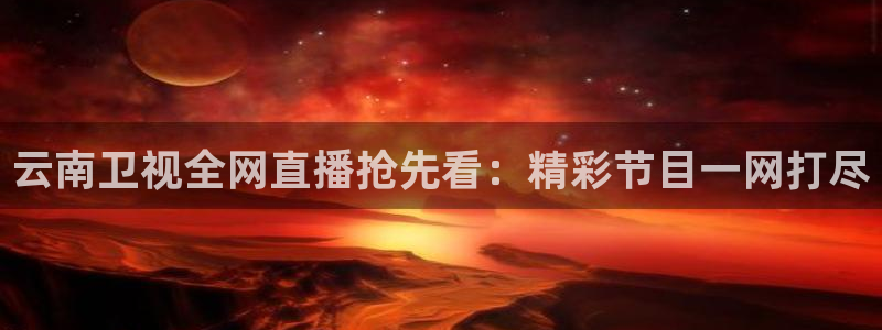 劲爆体育直播nba：云南卫视全网直播抢先看：精彩节目一网打尽