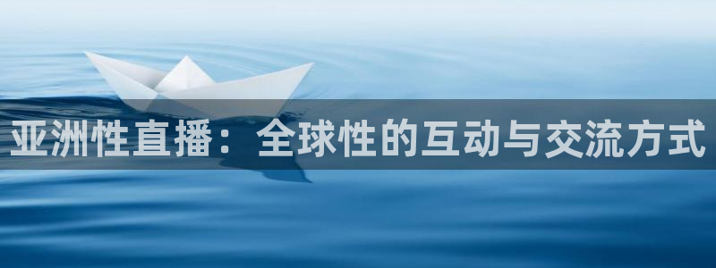 劲爆体育nba现场直播：亚洲性直播：全球性的互动与交流方式