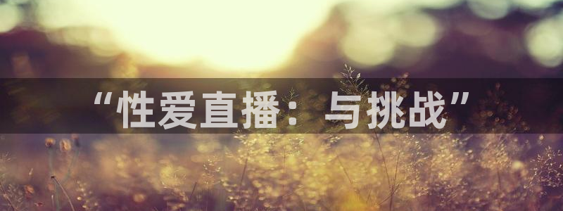 劲爆体育nba在线直播观看：“性爱直播：与挑战”