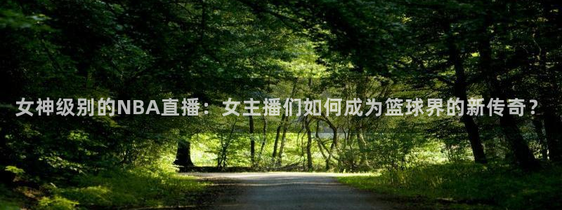 劲爆体育在线直播免费观看：女神级别的NBA直播：女主播们如何成为篮球界的新传奇？
