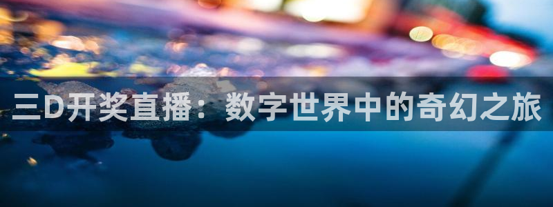 劲爆直播体育：三D开奖直播：数字世界中的奇幻之旅